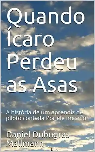 Capa do livro: Quando Ícaro Perdeu as Asas: A história de um aprendiz de piloto contada por ele mesmo - Ler Online pdf