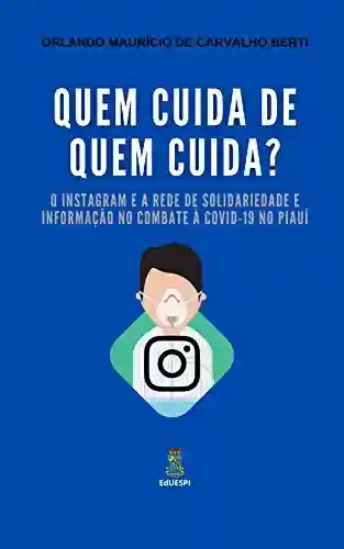 Livro PDF: Quem cuida de quem cuida?: O Instagram e a Rede de Solidariedade e Informação no combate à COVID-19 no Piauí