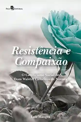 Capa do livro: Resistência e Compaixão: O Catolicismo Social de Dom Waldyr Calheiros de Novaes - Ler Online pdf