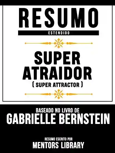 Livro PDF: Resumo Estendido: Super Atraidor (Super Attractor) – Baseado No Livro De Gabrielle Bernstein