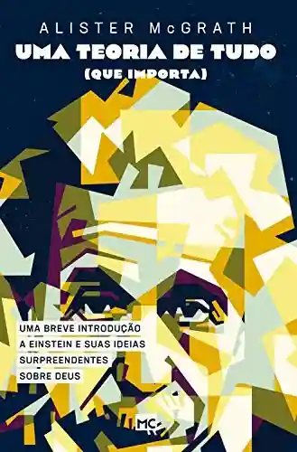 Capa do livro: Uma teoria de tudo (que importa): Uma breve introdução a Einstein e suas ideias surpreendentes sobre Deus - Ler Online pdf
