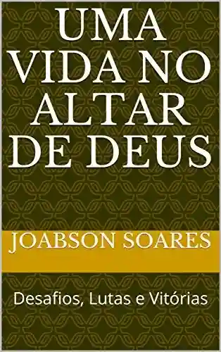 Livro PDF Uma vida no altar de Deus: Desafios, Lutas e Vitórias