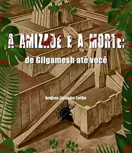 Capa do livro: A AMIZADE E A MORTE: de Gilgamesh até você - Ler Online pdf