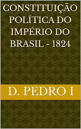 Capa do livro: CONSTITUIÇÃO POLÍTICA DO IMPÉRIO DO BRASIL – 1824 - Ler Online pdf