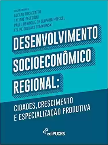 Livro PDF Desenvolvimento Socioeconômico Regional:: cidades crescimento e especialização produtiva