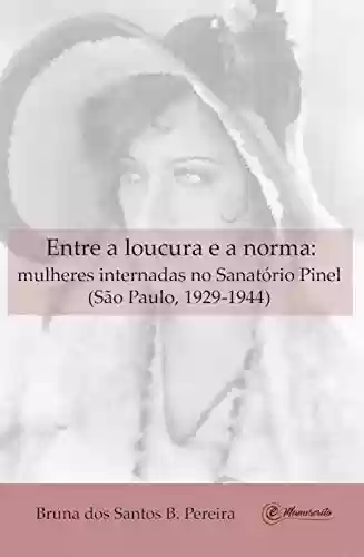 Capa do livro: Entre a loucura e a norma: Mulheres internadas no Sanatório Pinel (São Paulo, 1929-1944) - Ler Online pdf