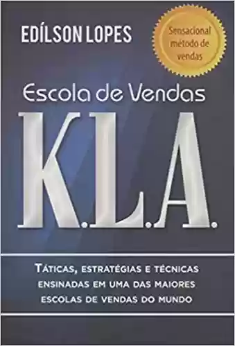 Capa do livro: Escola de vendas K.L.A: Táticas, estratégias e técnicas ensinadas em uma das maiores escolas de vendas do mundo - Ler Online pdf