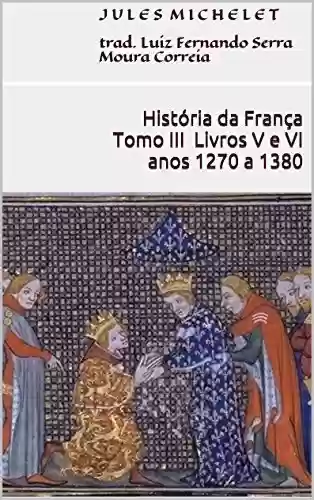 Capa do livro: História da França – Tomo III – Livros V e VI (anos 1270 a 1380) - Ler Online pdf