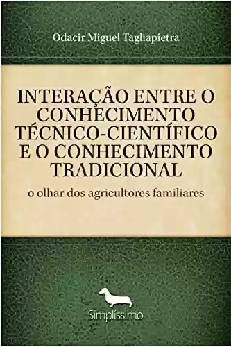 Capa do livro: INTERAÇÃO ENTRE O CONHECIMENTO TÉCNICO-CIENTÍFICO E O CONHECIMENTO TRADICIONAL: o olhar dos agricultores familiares - Ler Online pdf