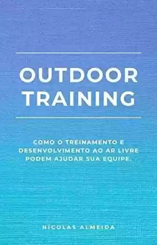 Livro PDF Outdoor Training: Como o Treinamento e Desenvolvimento ao Ar Livre Podem Ajudar sua Equipe (Liderança e desenvolvimento)
