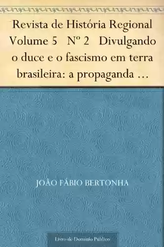Livro PDF Revista de História Regional Volume 5 Nº 2 Divulgando o duce e o fascismo em terra brasileira: a propaganda italiana no Brasil 1922-1943