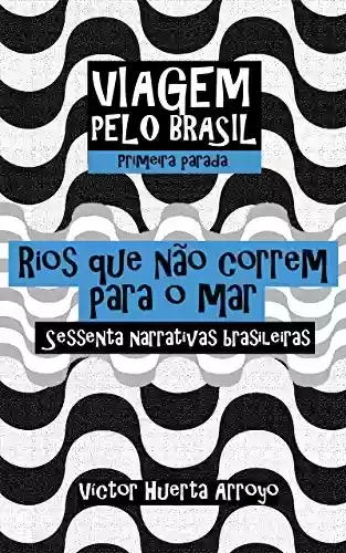 Capa do livro: Rios que não correm para o mar: Sessenta narrativas brasileiras (Viagem pelo Brasil Livro 1) - Ler Online pdf