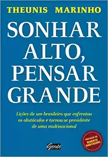 Capa do livro: Sonhar alto, pensar grande: Lições de um brasileiro que enfrentou os obstáculos e tornou-se presidente de uma multinacional - Ler Online pdf