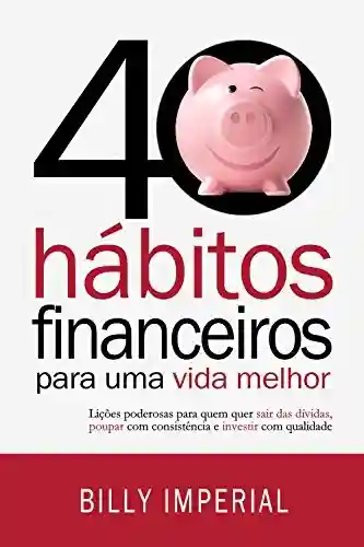 Capa do livro: 40 Hábitos Financeiros Para Uma Vida Melhor: Lições poderosas para quem quer sair das dívidas, poupar com consistência e investir com qualidade - Ler Online pdf