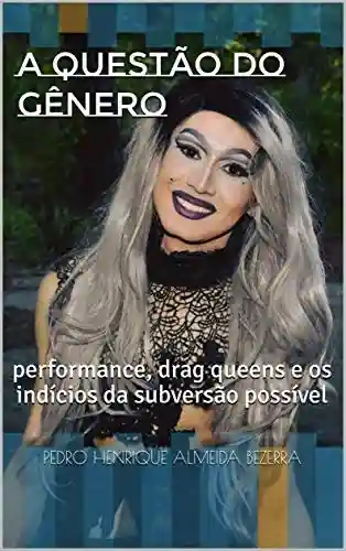 Capa do livro: A QUESTÃO DO GÊNERO: performance, drag queens e os indícios da subversão possível - Ler Online pdf