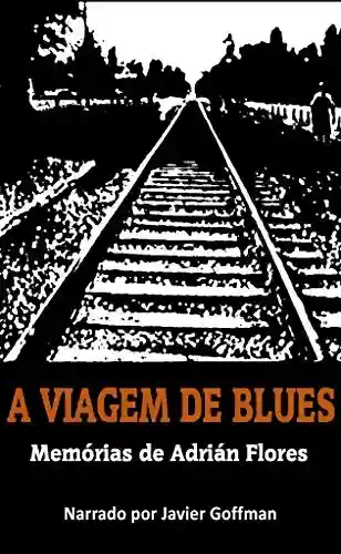 Livro PDF A VIAGEM DE BLUES. MEMÓRIAS DE ADRIÁN FLORES. NARRADO POR JAVIER GOFFMAN