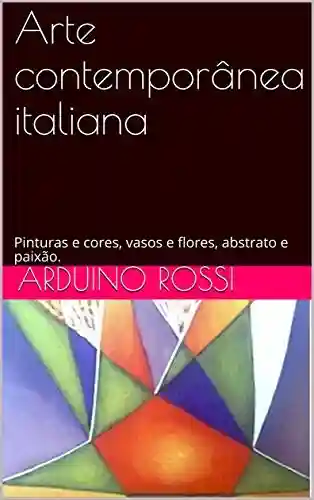 Livro PDF: Arte contemporânea italiana: Pinturas e cores, vasos e flores, abstrato e paixão.