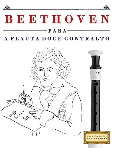 Capa do livro: Beethoven para a Flauta Doce Contralto: 10 peças fáciles para a Flauta Doce Contralto livro para principiantes - Ler Online pdf