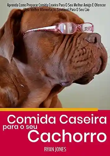 Livro PDF: Comida Caseira Para O Seu Cachorro: Aprenda Como Preparar Comida Caseira Para O Seu Melhor Amigo E Oferecer Uma Melhor Alimentação Saudável Para O Seu Cão