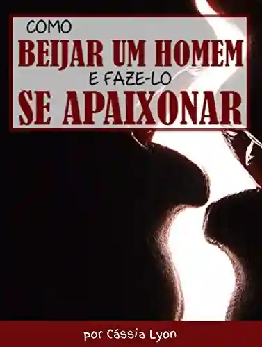 Capa do livro: Como Beijar um Homem e Faze-lo se Apaixonar - Ler Online pdf