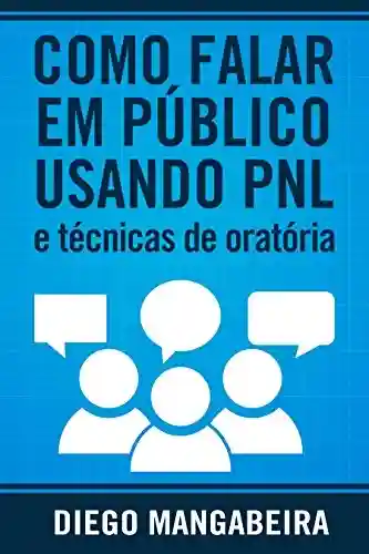 Capa do livro: Como Falar em Público Usando PNL e Técnicas De Oratória: Domine o Poder da Comunicação e Decole em Sua Carreira - Ler Online pdf