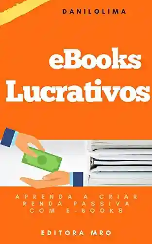 Livro PDF E-books Lucrativos: Aprenda a criar renda Passiva com E-books