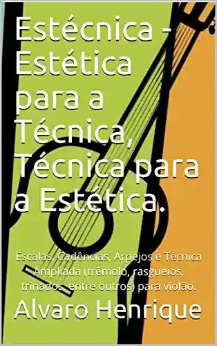 Livro PDF Estécnica – Estética para a Técnica, Técnica para a Estética.: Escalas, Cadências, Arpejos e Técnica Ampliada (trêmolo, rasgueios, trinados, entre outros) para violão.
