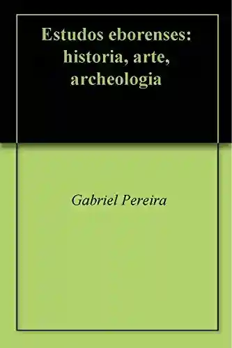 Capa do livro: Estudos eborenses: historia, arte, archeologia - Ler Online pdf