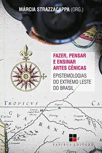 Livro PDF Fazer, pensar e ensinar artes cênicas: Epistemologias do extremo Leste do Brasil