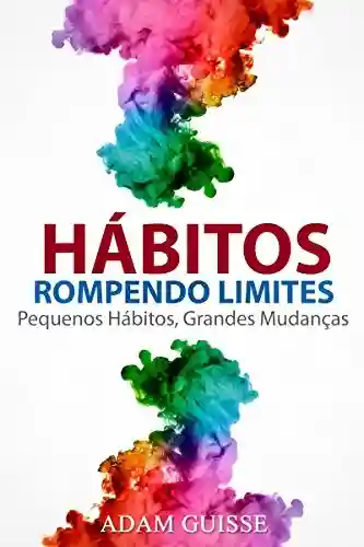 Livro PDF HÁBITOS – ROMPENDO LIMITES: Pequenos Hábitos, Grandes Mudanças (Versão Estendida, Ele inclui linguagem corporal,motivação e PNL)