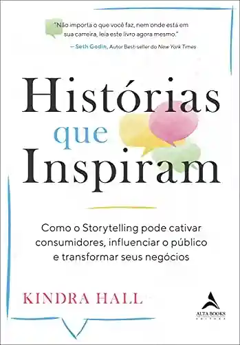 Capa do livro: Histórias Que Inspiram: Como o Storytelling Pode Cativar Consumidores, Influenciar o Público e Transformar Seus Negócios - Ler Online pdf