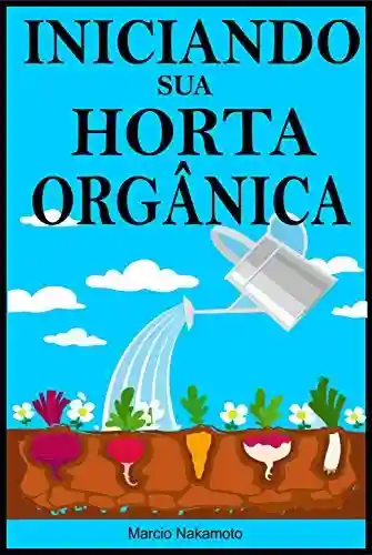 Livro PDF: Iniciando sua Horta Orgânica: Comece a ter noção de como fazer um jardim ou horta orgânica