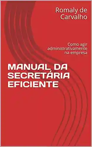 Capa do livro: MANUAL DA SECRETÁRIA EFICIENTE: Como agir administrativamente na empresa - Ler Online pdf