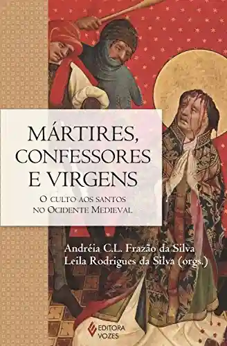 Capa do livro: Mártires, confessores e virgens: O culto aos santos no ocidente medieval - Ler Online pdf