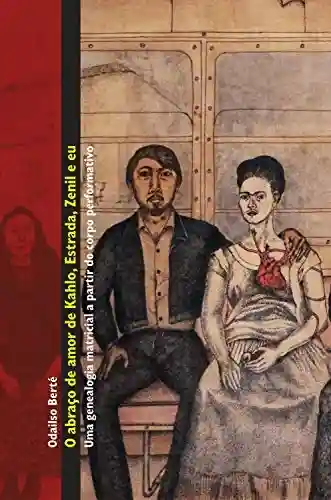 Livro PDF O abraço de amor de Kahlo, Estrada, Zenil e eu: uma genealogia matricial a partir do corpo performativo