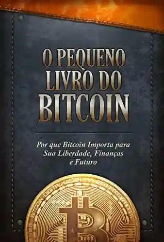 Capa do livro: O Pequeno Livro do Bitcoin: Por que Bitcoin Importa para Sua Liberdade, Finanças e Futuro - Ler Online pdf