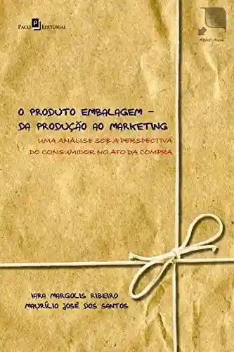 Livro PDF O produto embalagem – da produção ao marketing: uma análise sob a perspectiva do consumidor no ato da compra