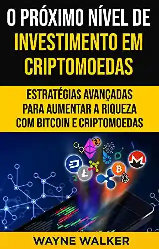 Livro PDF: O Próximo Nível de Investimento em Criptomoedas : Estratégias Avançadas Para Aumentar a Riqueza com Bitcoin e Criptomoedas