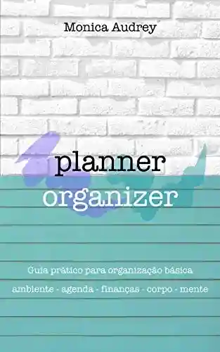 Livro PDF: Planner Organizer: Guia prático para organização básica: Ambiente – Agenda – Finanças – Corpo – Mente