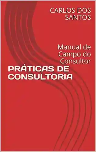 Livro PDF: PRÁTICAS DE CONSULTORIA: Manual de Campo do Consultor
