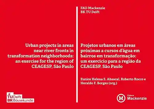 Livro PDF Projetos Urbanos em áreas próximas a cursos d’água em bairros em transformação: Um exercício para a região da Ceagesp, São Paulo (Academack Livro 40)