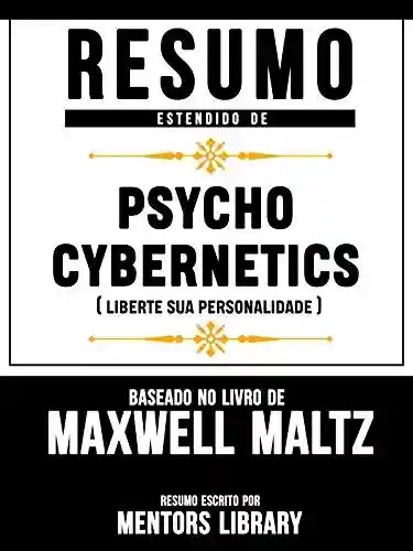 Livro PDF: Resumo Estendido De Psycho Cybernetics (Liberte Sua Personalidade) – Baseado No Livro De Maxwell Maltz