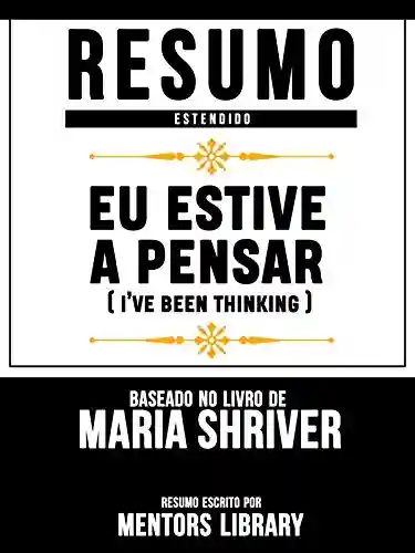 Capa do livro: Resumo Estendido: Eu Estive A Pensar (Ive Been Thinking) – Baseado No Livro De Maria Shriver - Ler Online pdf