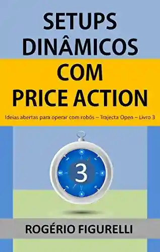 Livro PDF Setups Dinâmicos com Price Action: Ideias abertas para operar com robôs (Trajecta Open Livro 3)