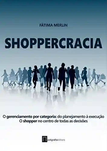 Capa do livro: Shoppercracia : O gerenciamento por categoria: do planejamento à execução. O shopper no centro de todas as decisões - Ler Online pdf