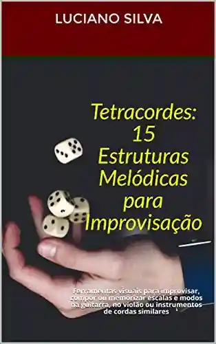 Livro PDF: Tetracordes: 15 Estruturas Melódicas para Improvisação: Ferramentas visuais para improvisar, compor ou memorizar escalas e modos na guitarra, no violão ou instrumentos de cordas similares