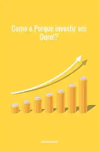 Capa do livro: Como e Por que investir em Ouro? : Melhor Investimento 2021 e para sempre. - Ler Online pdf