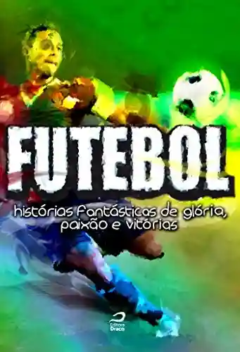 Livro PDF Futebol: Histórias fantásticas de glória, paixão e vitórias