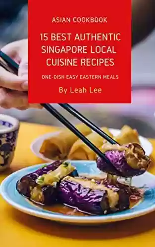 Capa do livro: 15 Best Authentic Singapore Local Cuisine Recipes: A Cookbook of Singapore Delights of 1 Dish Easy Eastern Meals (The One-Dish Easy Eastern Recipes Cookbook 2) (English Edition) - Ler Online pdf