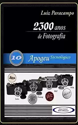 Livro PDF 2300 Anos de Fotografia - Volume 10 - Apogeu Tecnológico: Apogeu Tecnológico (2300 Anos de Fotografia - Luiz Paracampo)